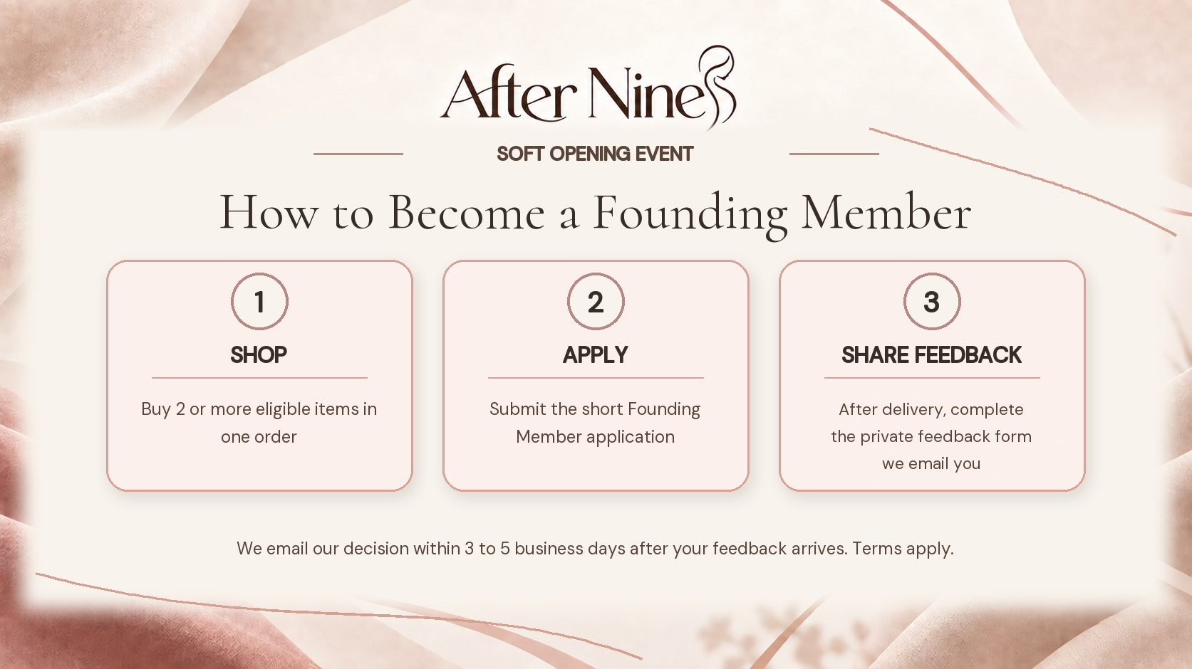 How to become an After Nine Founding Member: buy 2 or more eligible items in one order, submit the application, then complete the emailed private feedback form after delivery. A decision is emailed within 3 to 5 business days after feedback arrives. Terms apply.